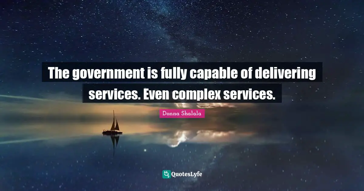 Donna Shalala Quotes: "The government is fully capable of delivering services. Even complex services."