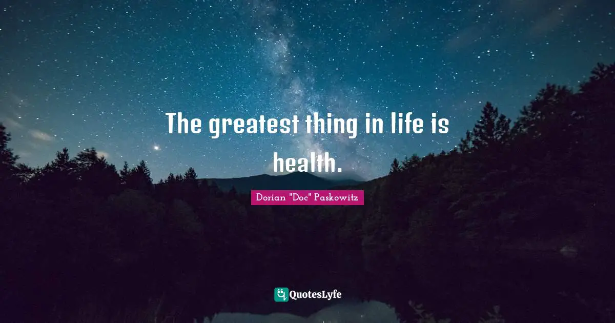 The greatest thing in life is health.
