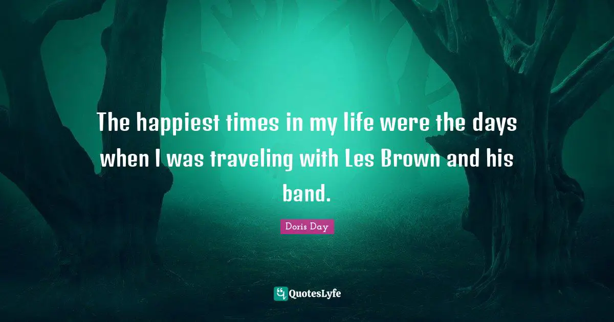 The happiest times in my life were the days when I was traveling with Les Brown and his band.