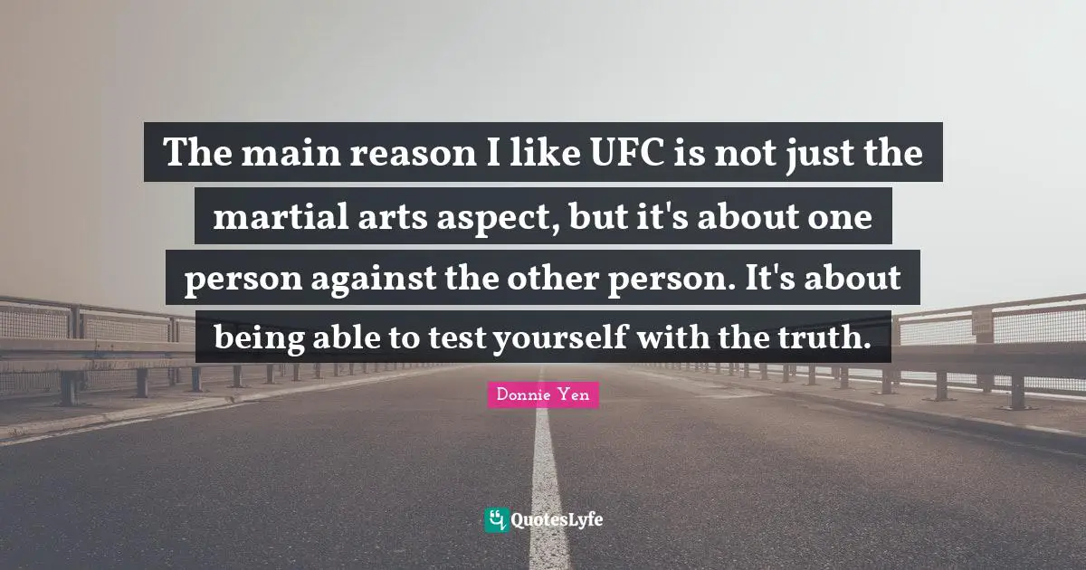 Ufc Quotes: "The main reason I like UFC is not just the martial arts aspect, but it's about one person against the other person. It's about being able to test yourself with the truth."