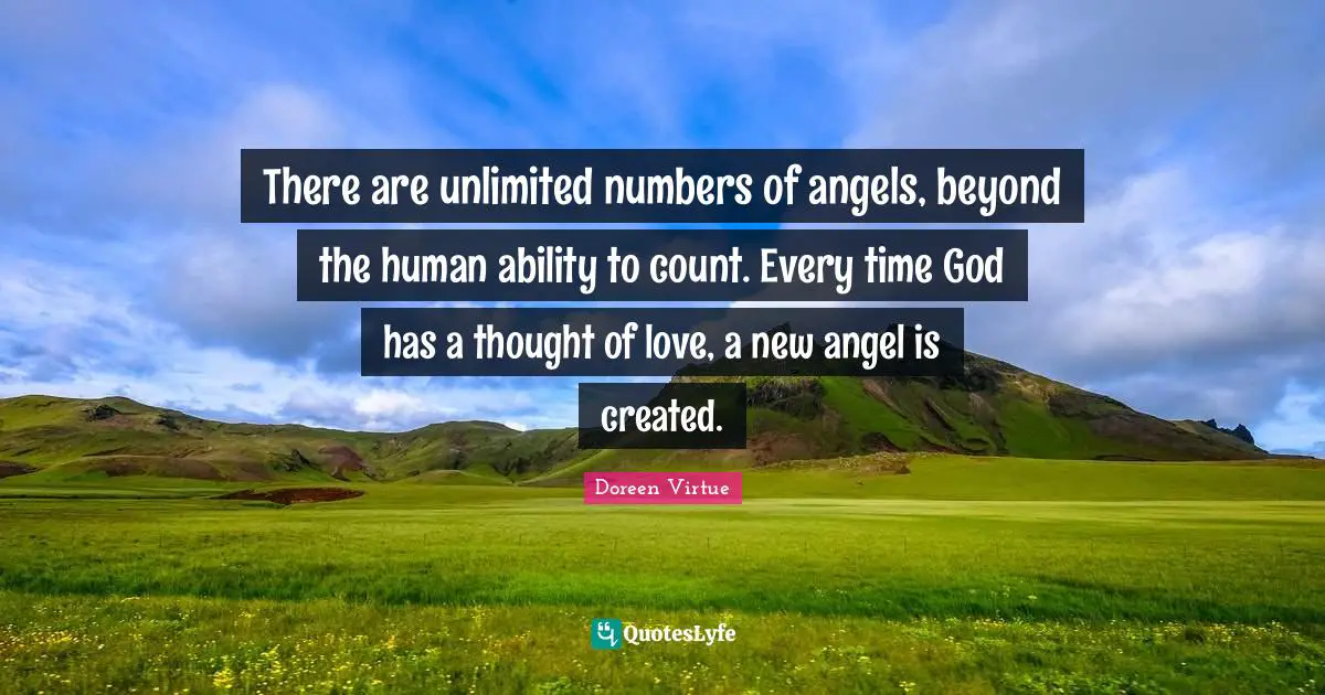 Doreen Virtue Quotes: "There are unlimited numbers of angels, beyond the human ability to count. Every time God has a thought of love, a new angel is created."