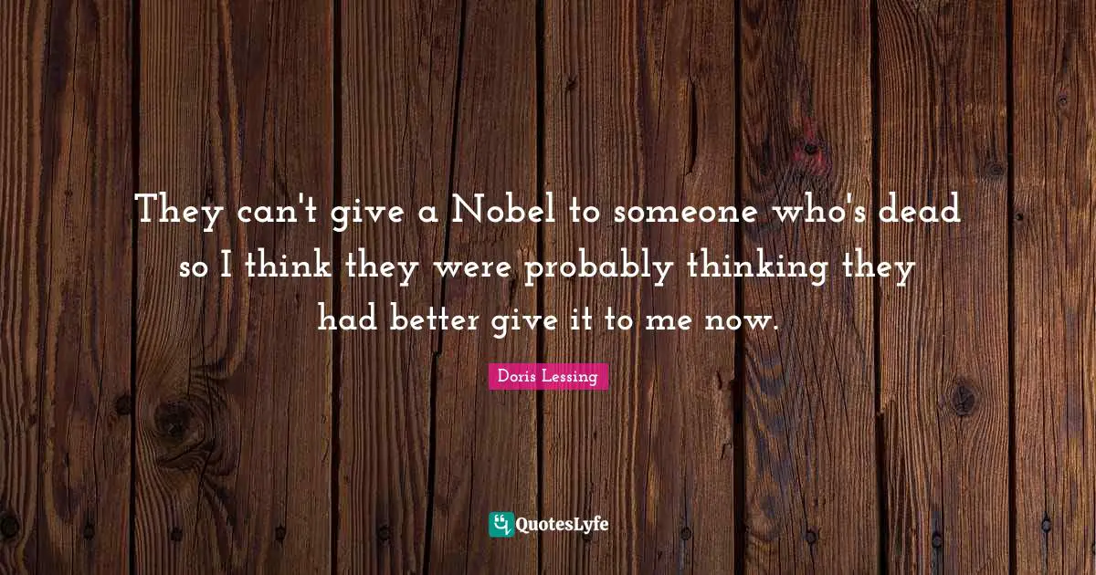 They can't give a Nobel to someone who's dead so I think they were probably thinking they had better give it to me now.