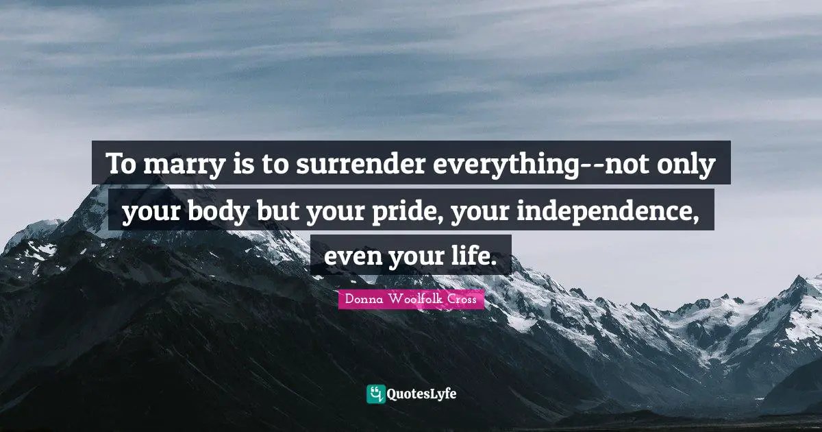 To marry is to surrender everything--not only your body but your pride, your independence, even your life.