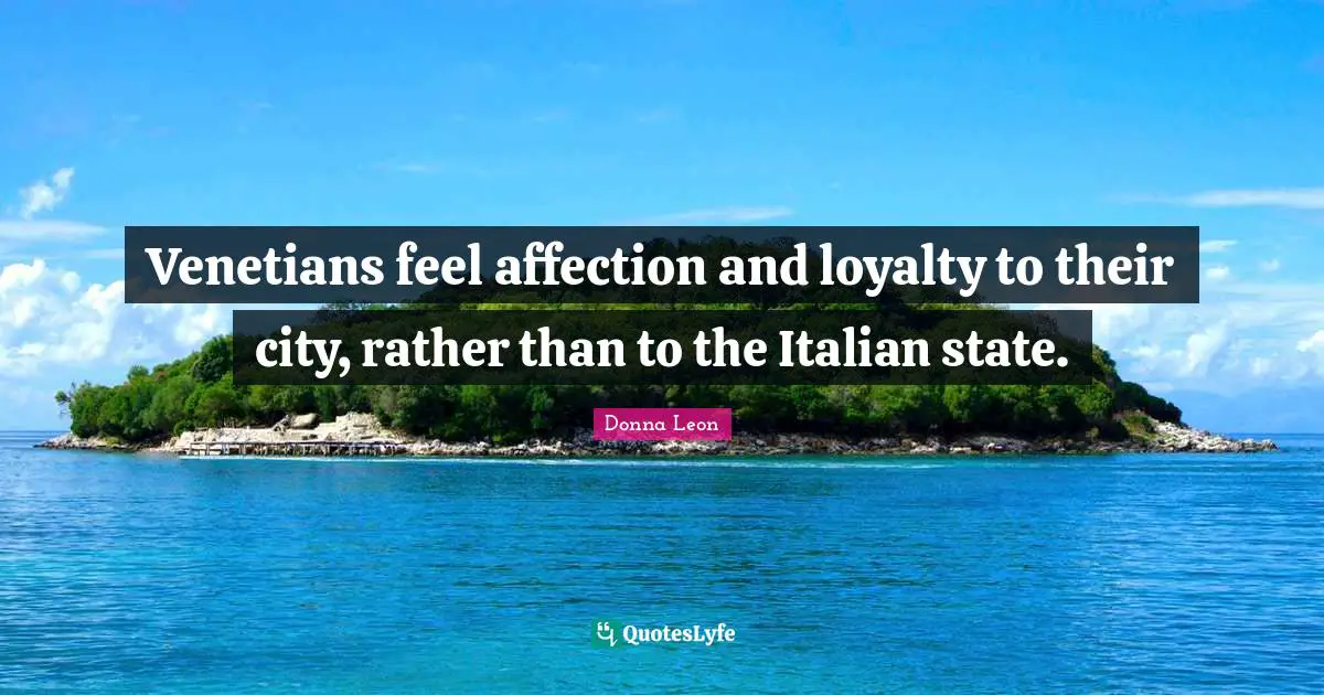 Venetians feel affection and loyalty to their city, rather than to the Italian state.