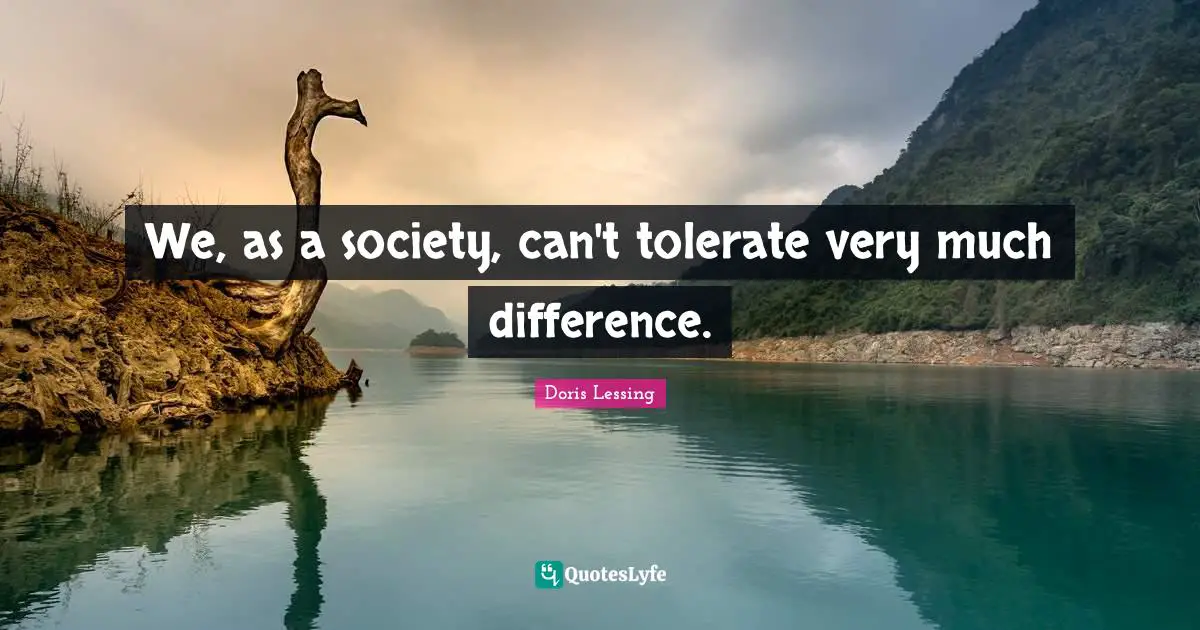 We, as a society, can't tolerate very much difference.