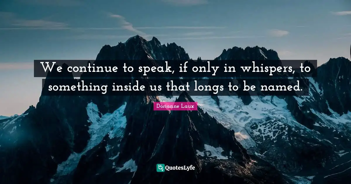 We continue to speak, if only in whispers, to something inside us that longs to be named.