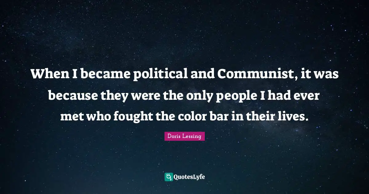 When I became political and Communist, it was because they were the only people I had ever met who fought the color bar in their lives.
