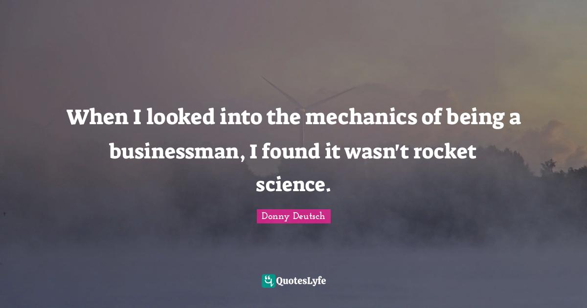 When I looked into the mechanics of being a businessman, I found it wasn't rocket science.
