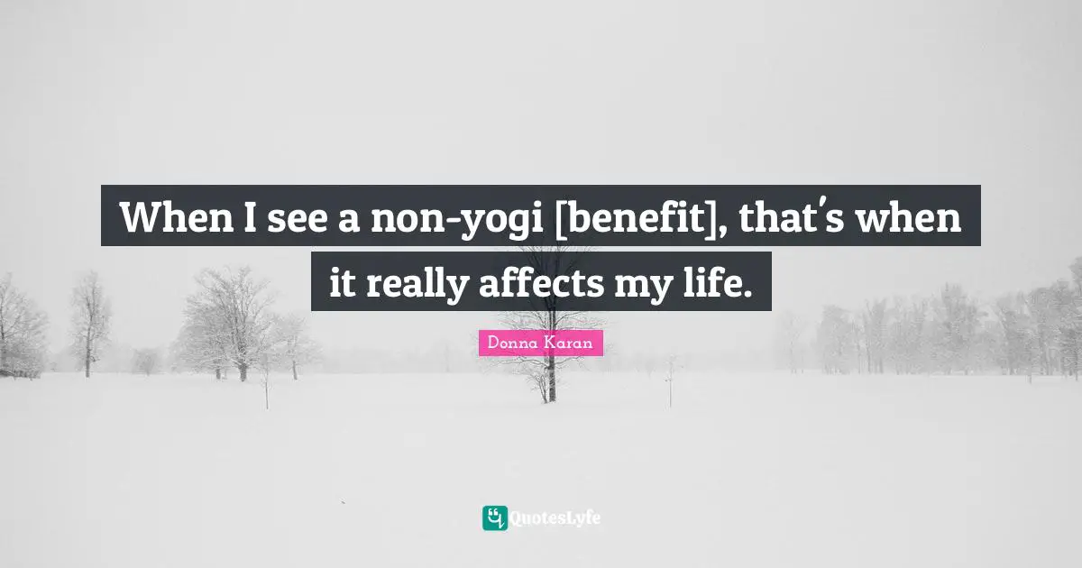 When I see a non-yogi [benefit], that's when it really affects my life.