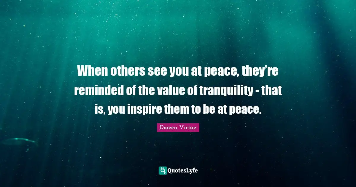 Doreen Virtue Quotes: "When others see you at peace, they’re reminded of the value of tranquility - that is, you inspire them to be at peace."