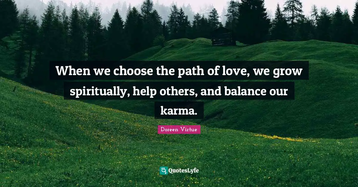 When we choose the path of love, we grow spiritually, help others, and balance our karma.