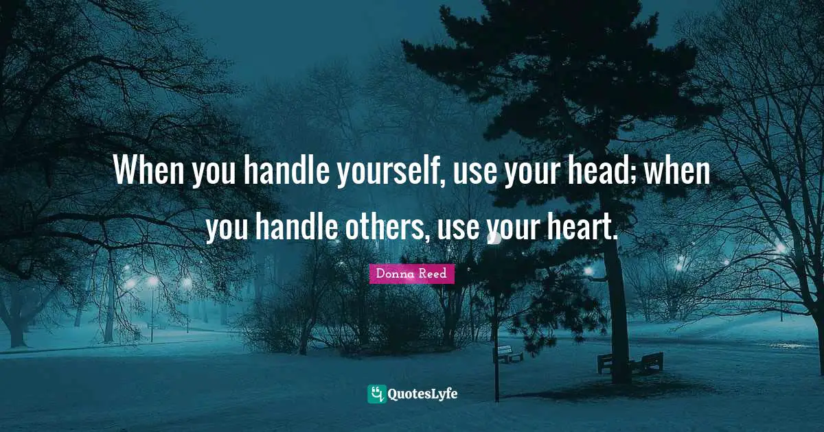 When you handle yourself, use your head; when you handle others, use your heart.