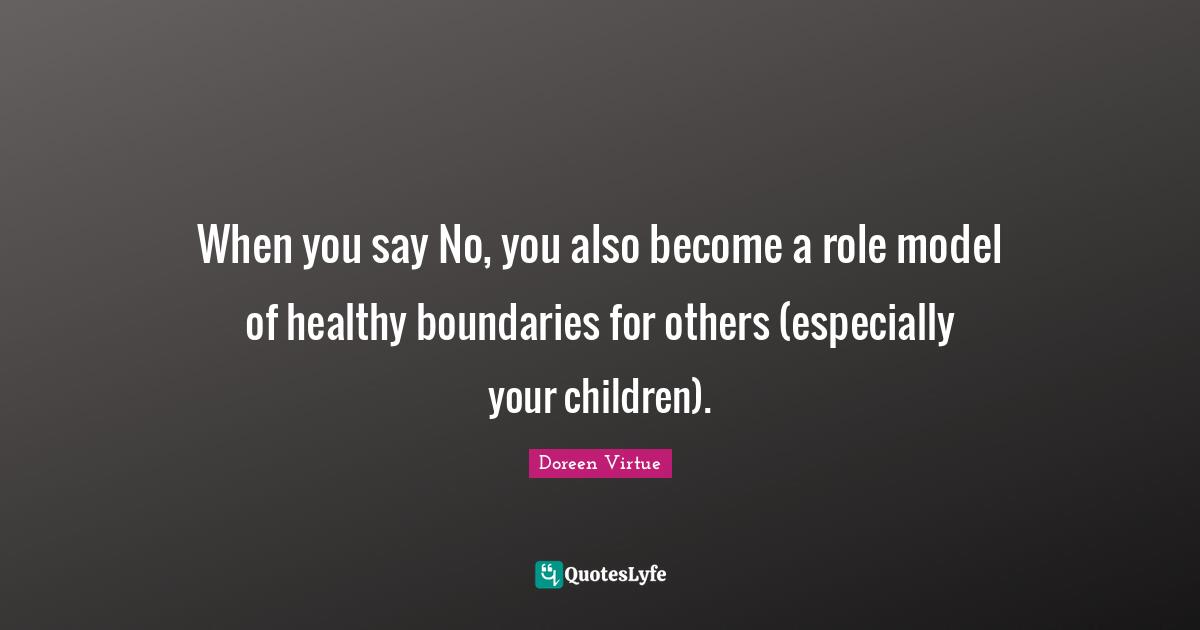 When you say No, you also become a role model of healthy boundaries for others (especially your children).