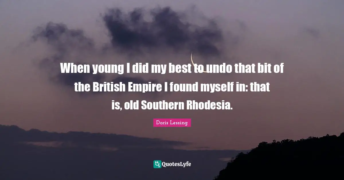 British Empire Quotes: "When young I did my best to undo that bit of the British Empire I found myself in: that is, old Southern Rhodesia."