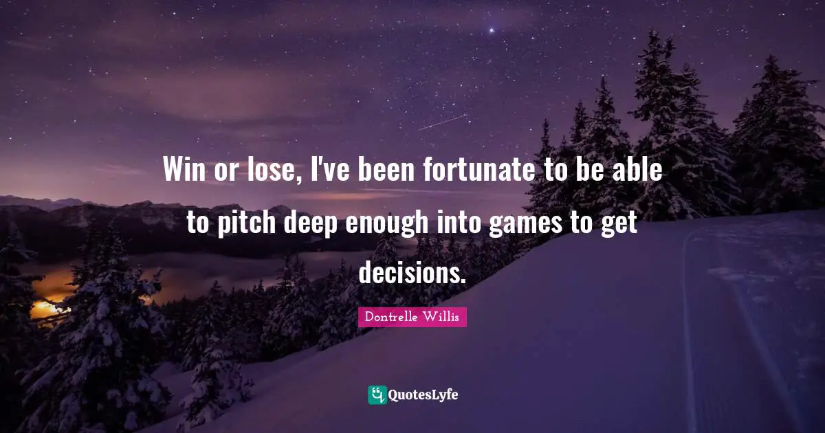 Win or lose, I've been fortunate to be able to pitch deep enough into games to get decisions.