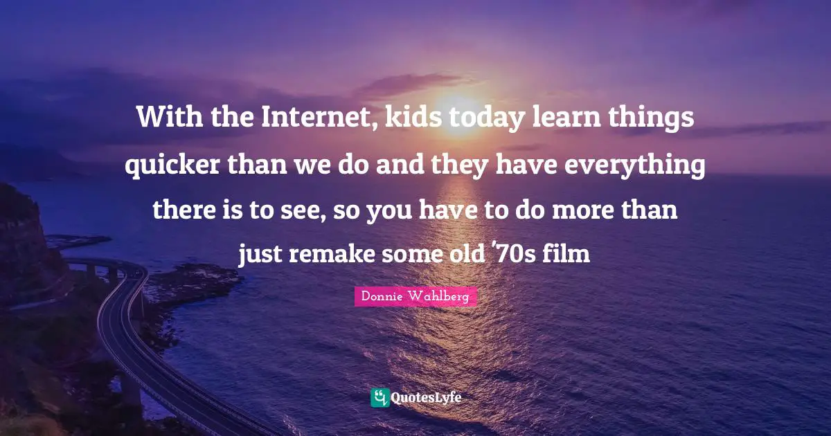 With the Internet, kids today learn things quicker than we do and they have everything there is to see, so you have to do more than just remake some old '70s film