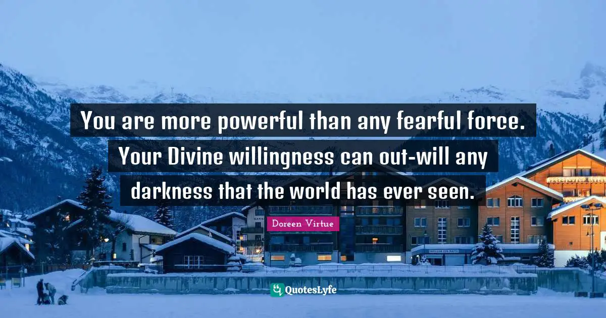 Doreen Virtue Quotes: "You are more powerful than any fearful force. Your Divine willingness can out-will any darkness that the world has ever seen."