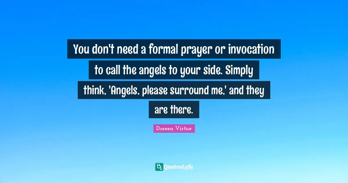 Doreen Virtue Quotes: "You don't need a formal prayer or invocation to call the angels to your side. Simply think, 'Angels, please surround me,' and they are there."