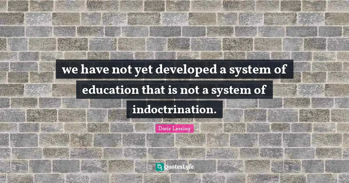 Indoctrination Quotes: "we have not yet developed a system of education that is not a system of indoctrination."