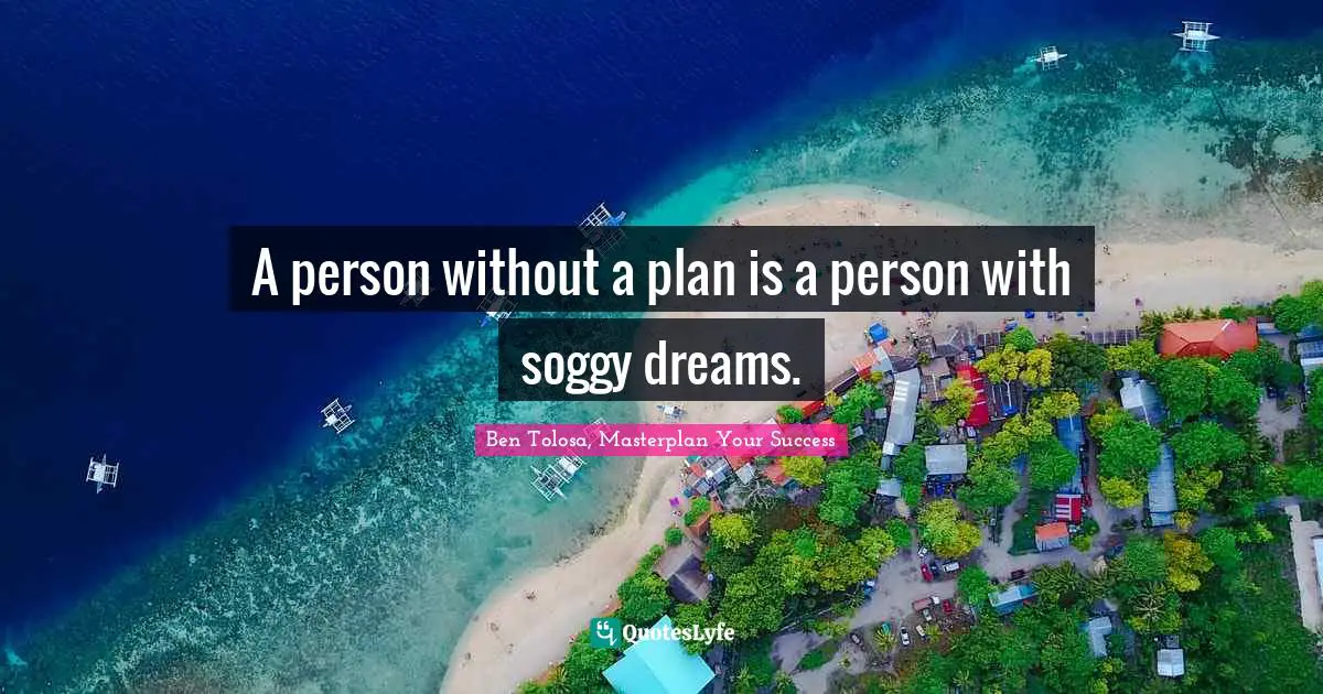 A person without a plan is a person with soggy dreams.