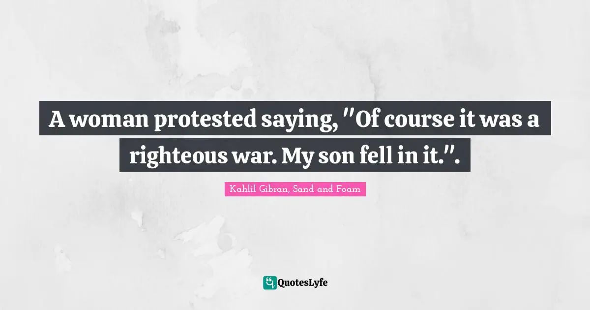Delusions Quotes: "A woman protested saying, "Of course it was a righteous war. My son fell in it."."
