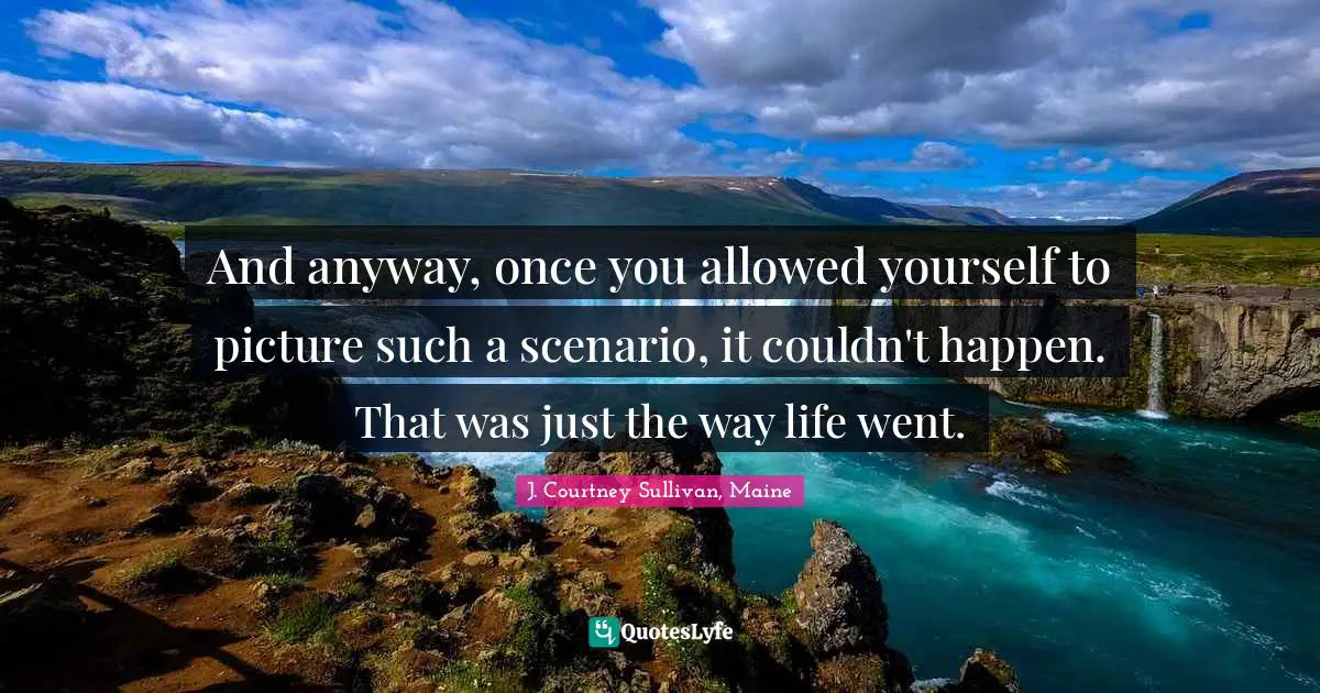 And anyway, once you allowed yourself to picture such a scenario, it couldn't happen. That was just the way life went.