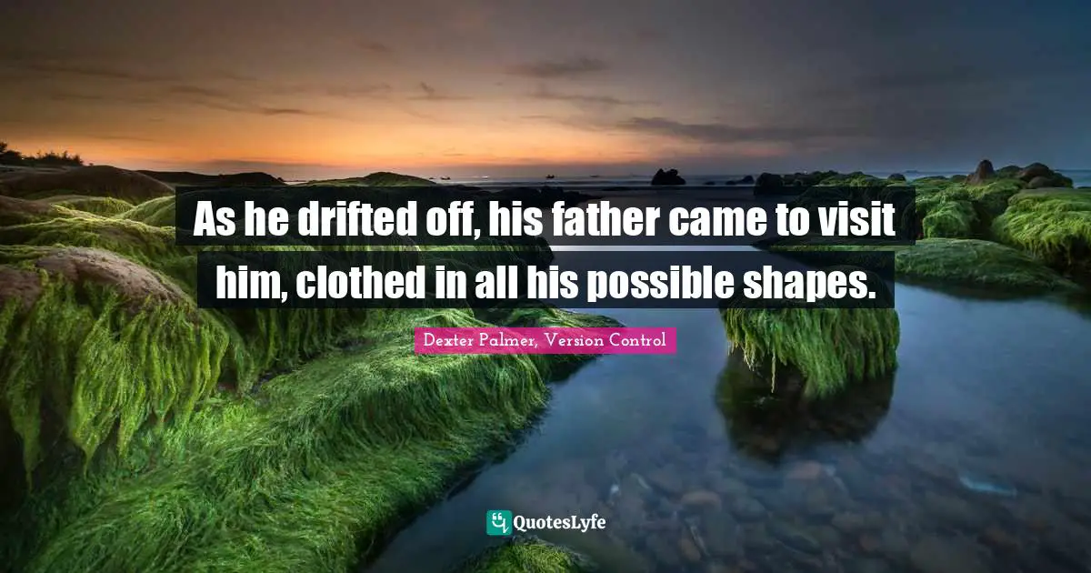 As he drifted off, his father came to visit him, clothed in all his possible shapes.