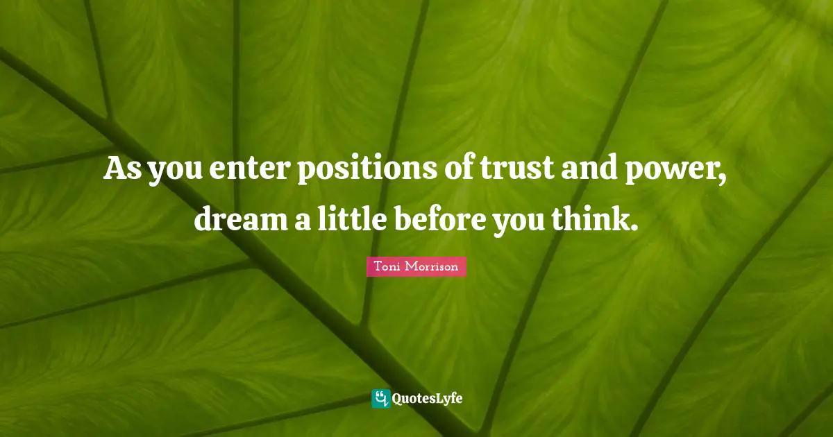 As you enter positions of trust and power, dream a little before you think.