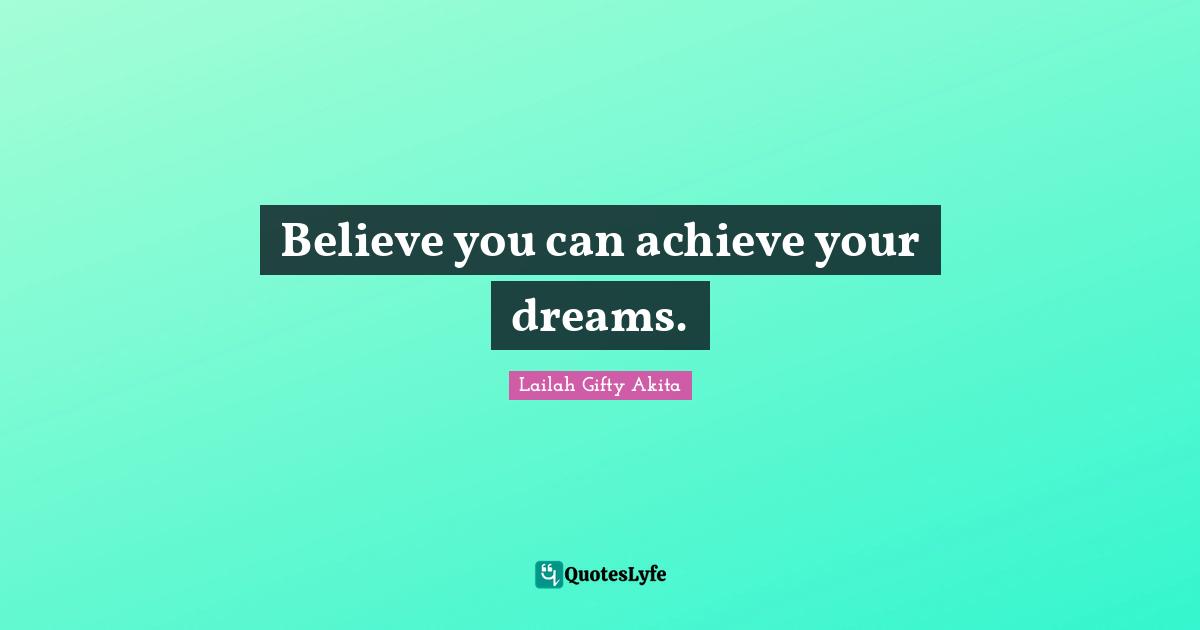 Believe you can achieve your dreams.