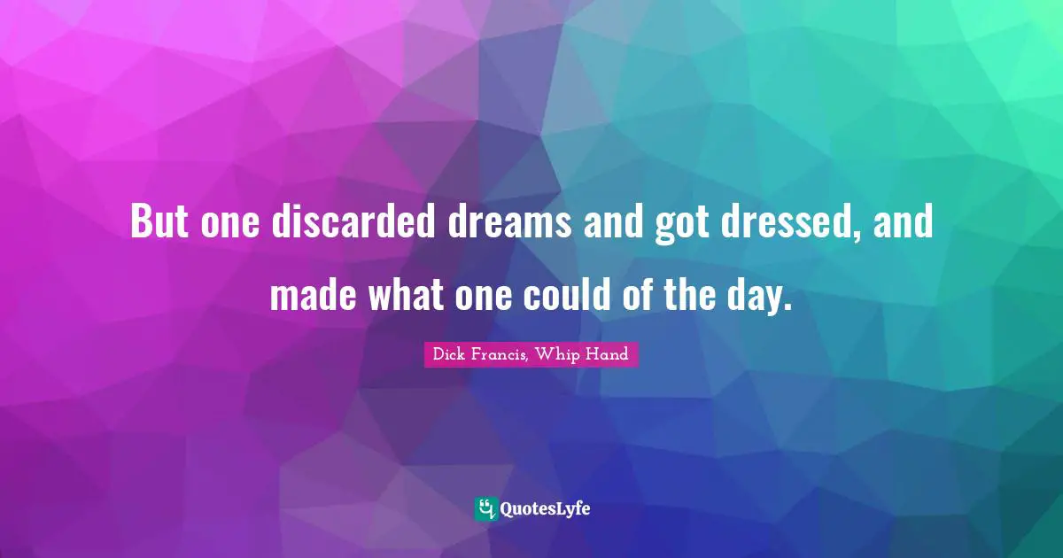 But one discarded dreams and got dressed, and made what one could of the day.