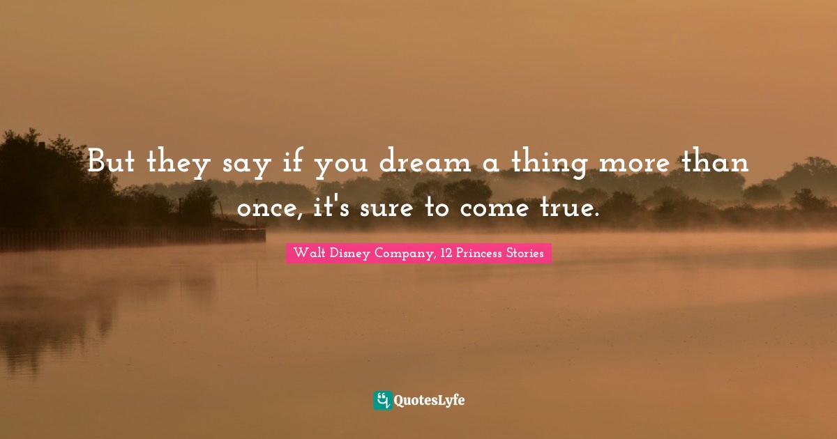 Walt Disney Company, 12 Princess Stories Quotes: But they say if you dream a thing more than once, it's sure to come true.
