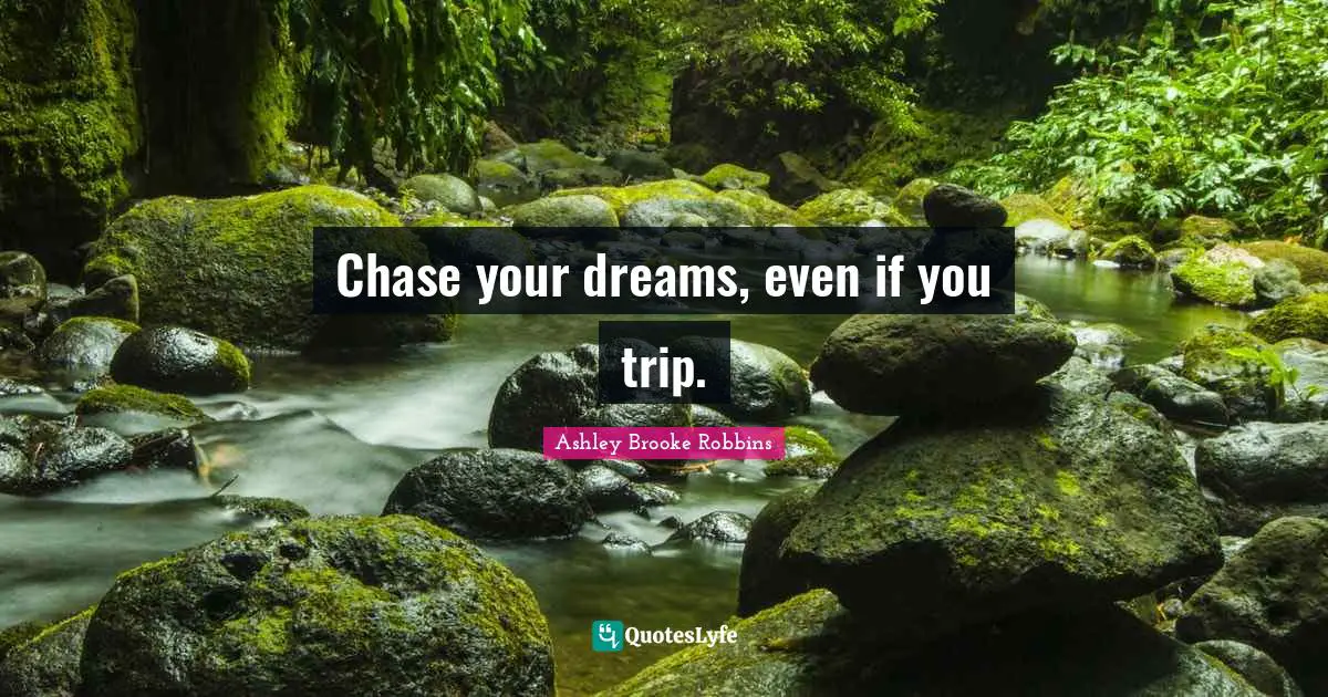 Chase your dreams, even if you trip.
