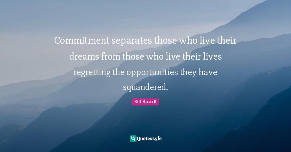 Bill Russell Quotes: Commitment separates those who live their dreams from those who live their lives regretting the opportunities they have squandered.