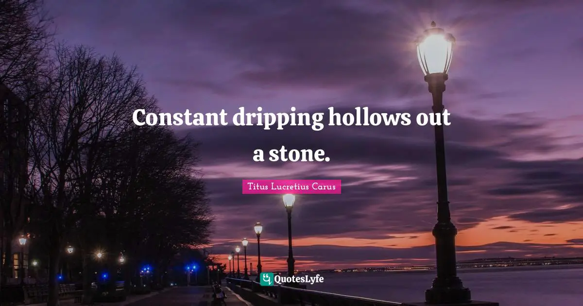 Titus Lucretius Carus Quotes: "Constant dripping hollows out a stone."