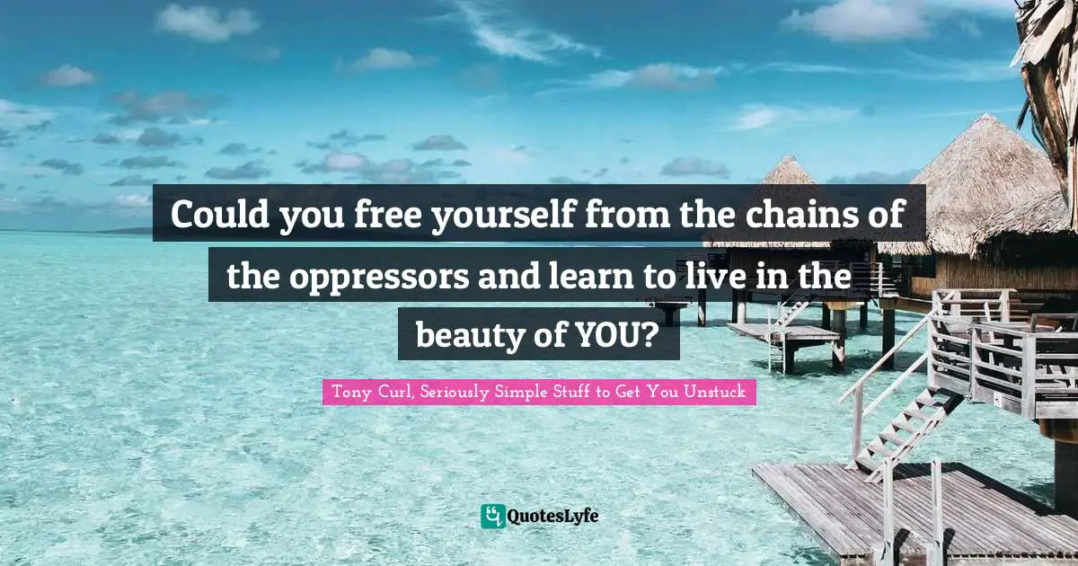 Shackles Quotes: "Could you free yourself from the chains of the oppressors and learn to live in the beauty of YOU?"