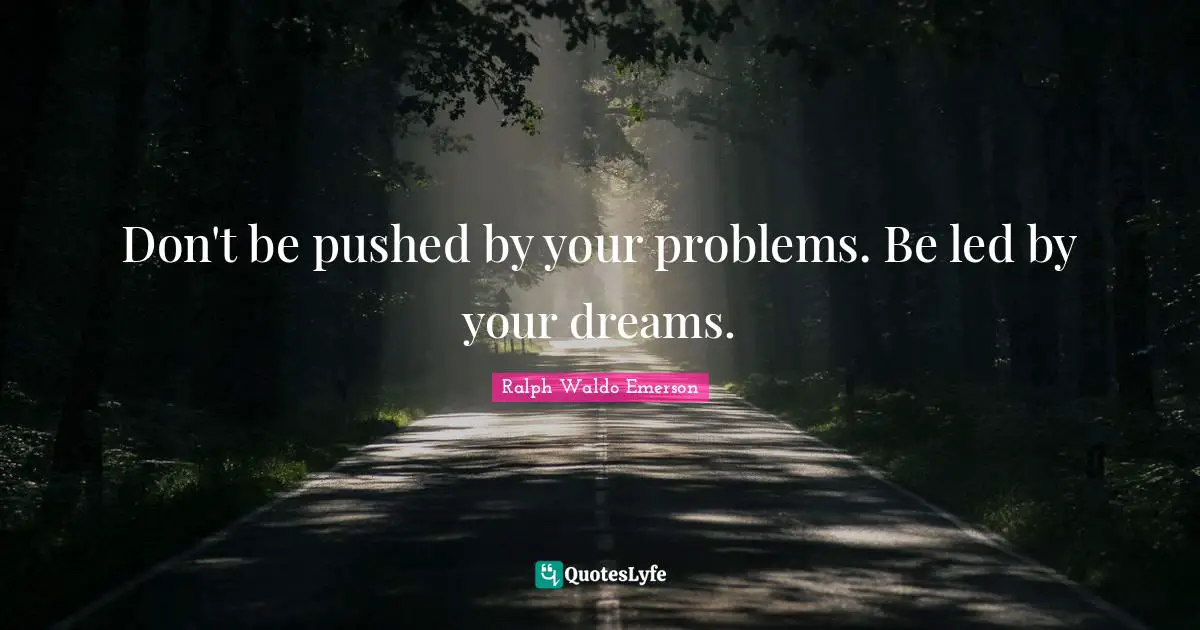 Ralph Waldo Emerson Quotes: "Don't be pushed by your problems. Be led by your dreams."