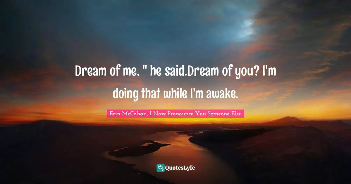 Dream of me, " he said.Dream of you? I'm doing that while I'm awake.