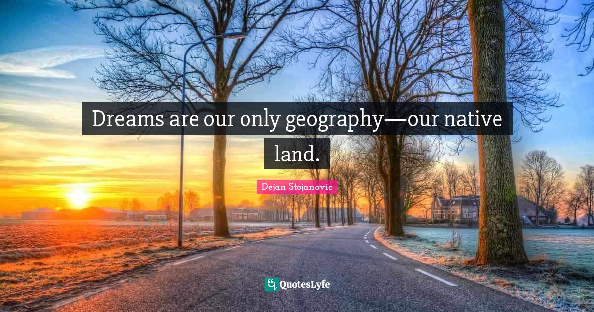 Dreams are our only geography—our native land.... Quote by Dejan