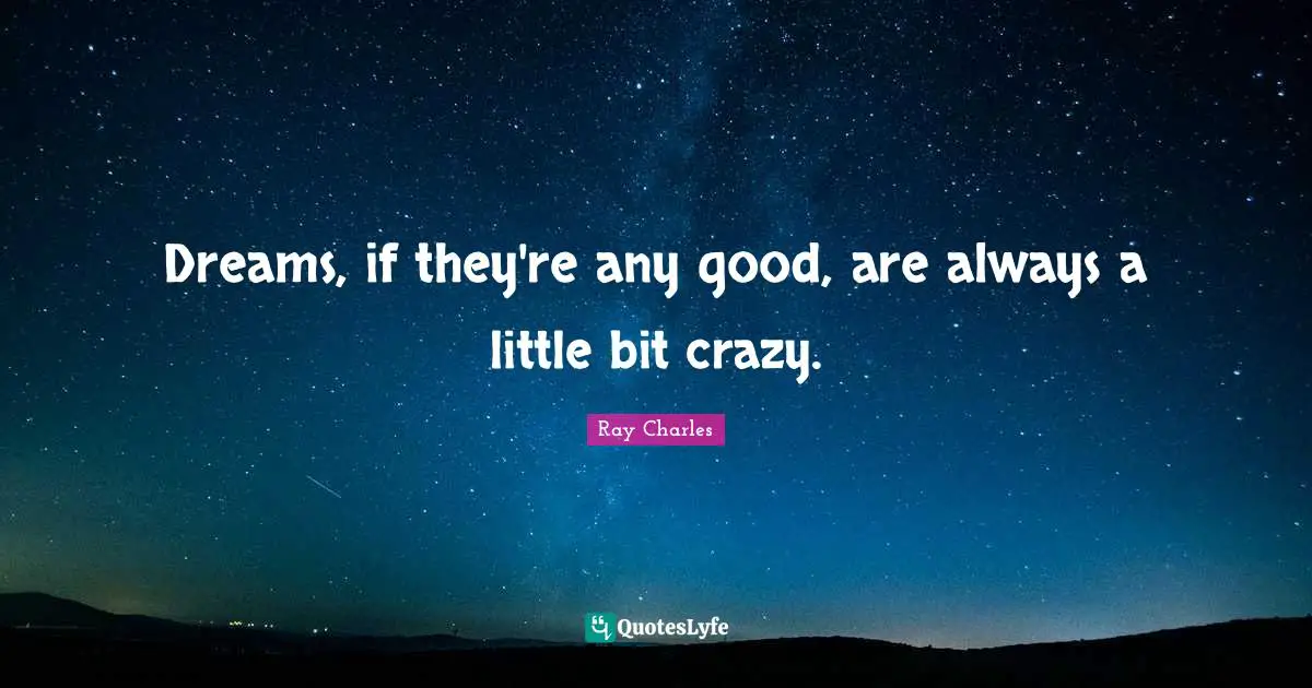 Ray Charles Quotes: "Dreams, if they're any good, are always a little bit crazy."