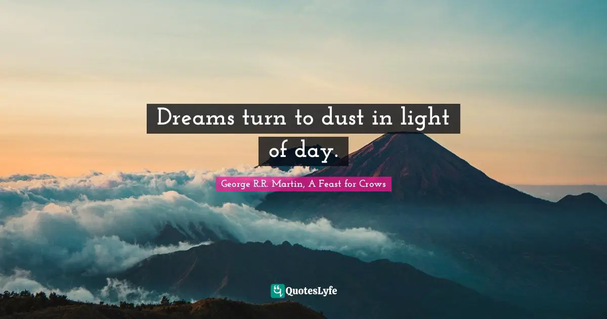 Dreams turn to dust in light of day.