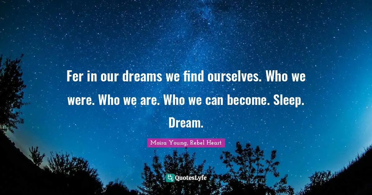 Fer in our dreams we find ourselves. Who we were. Who we are. Who we can become. Sleep. Dream.