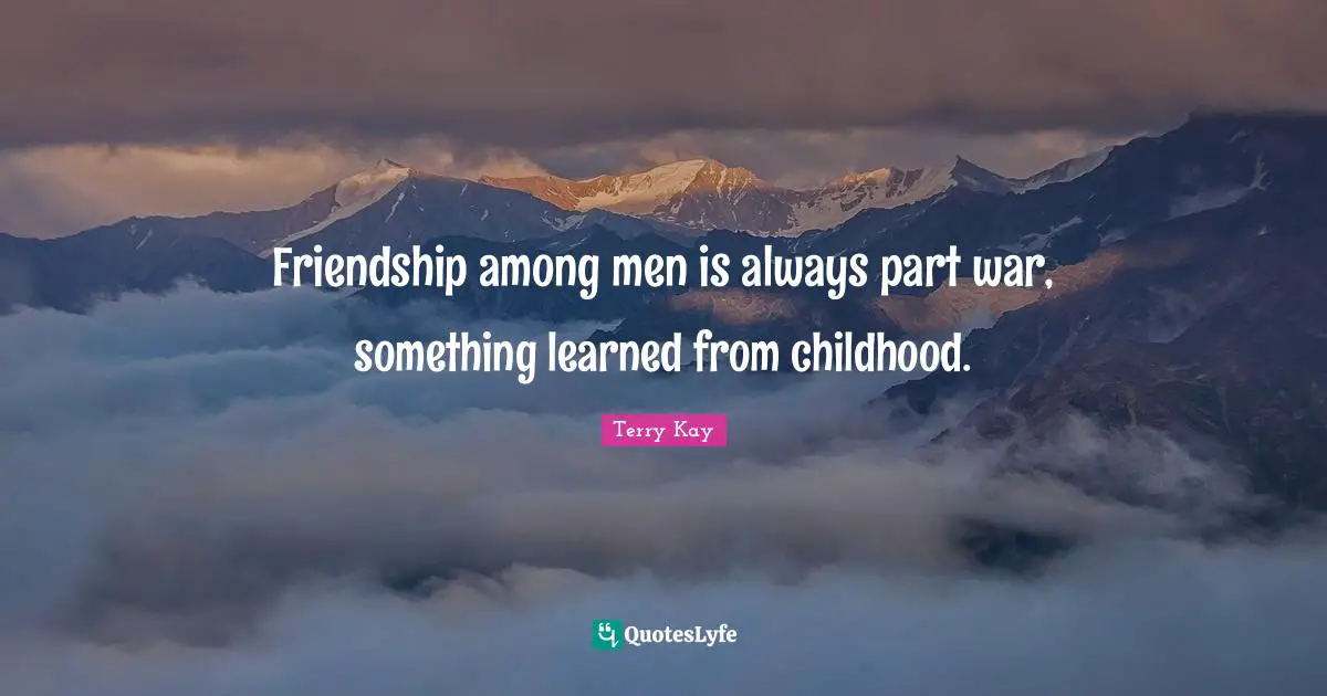 Friendship among men is always part war, something learned from childhood.
