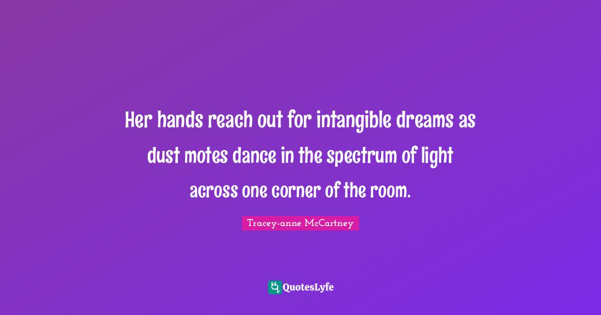Her hands reach out for intangible dreams as dust motes dance in the spectrum of light across one corner of the room.