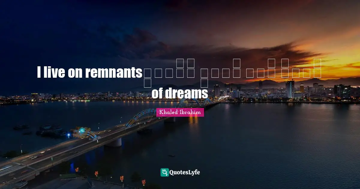 أَعيشُ عَلى فُتاتِ أَحْلامٍI live on remnants of dreams