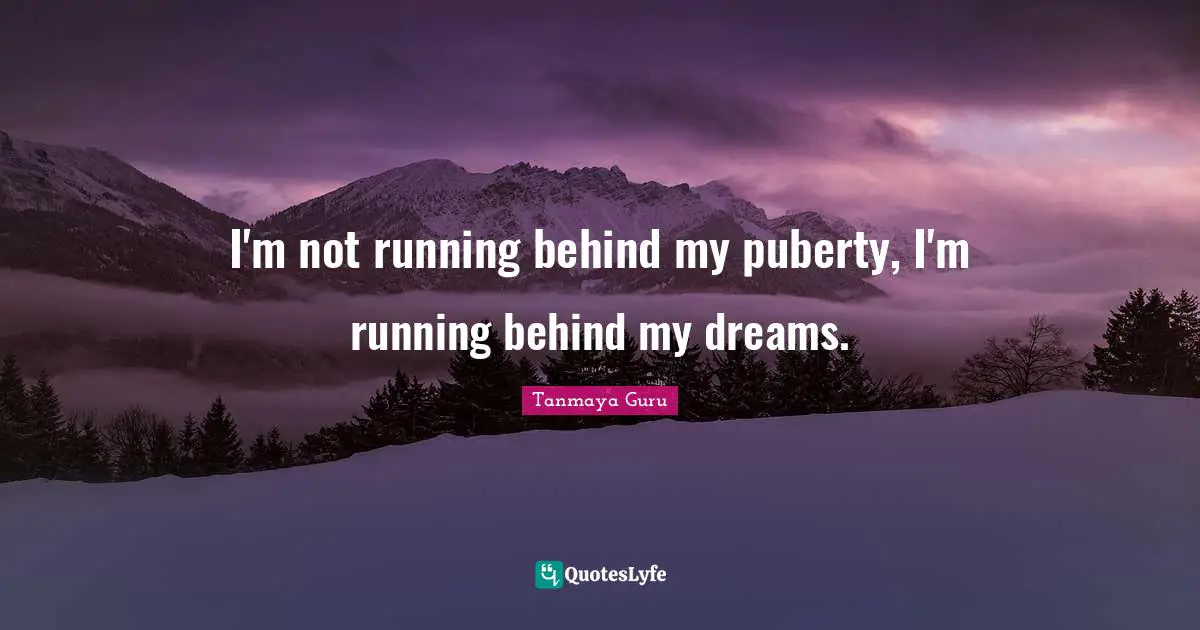 Tanmaya Guru Quotes: I'm not running behind my puberty, I'm running behind my dreams.