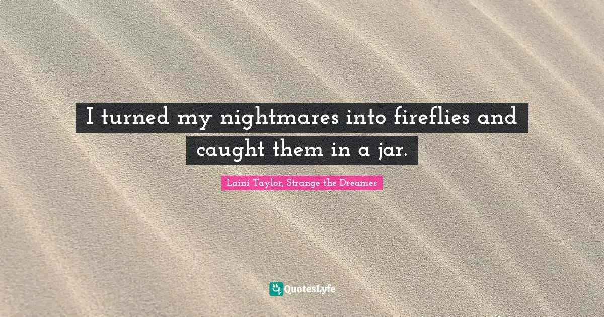 I turned my nightmares into fireflies and caught them in a jar.