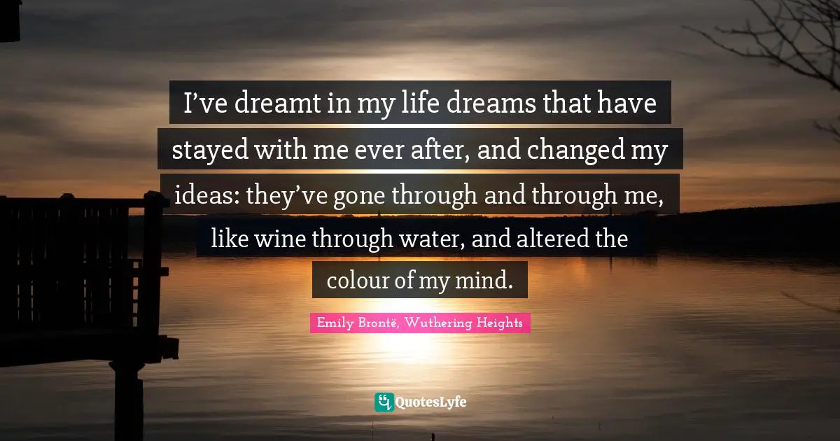 I’ve dreamt in my life dreams that have stayed with me ever after, and changed my ideas: they’ve gone through and through me, like wine through water, and altered the colour of my mind.