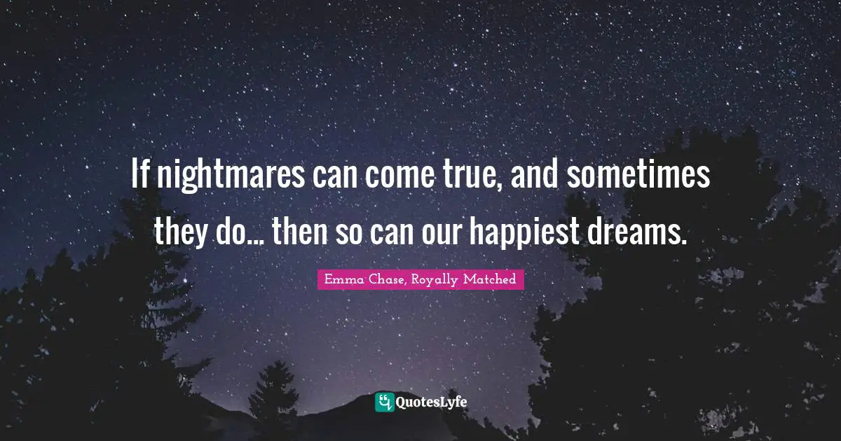 If nightmares can come true, and sometimes they do... then so can our happiest dreams.