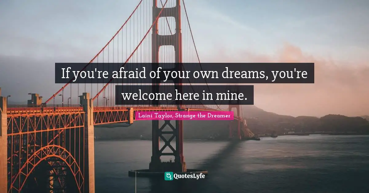 If you're afraid of your own dreams, you're welcome here in mine.