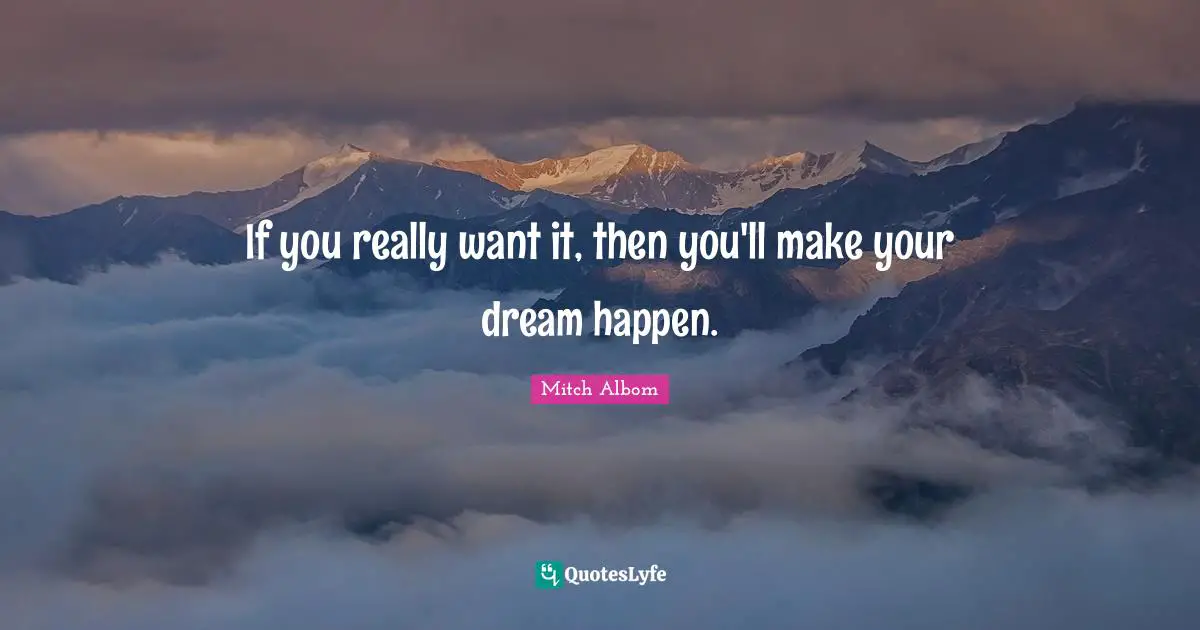 If you really want it, then you'll make your dream happen.